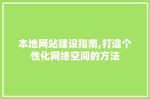 本地网站建设指南,打造个性化网络空间的方法
