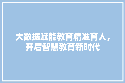大数据赋能教育精准育人，开启智慧教育新时代