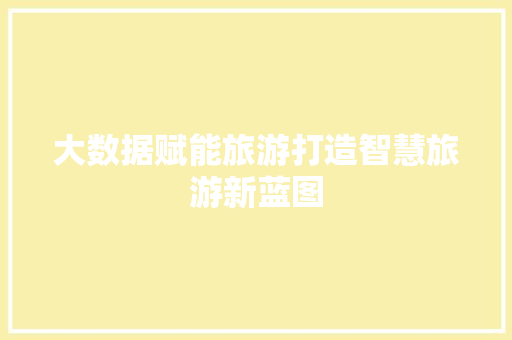 大数据赋能旅游打造智慧旅游新蓝图