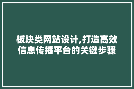 板块类网站设计,打造高效信息传播平台的关键步骤