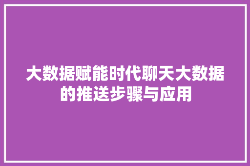 大数据赋能时代聊天大数据的推送步骤与应用