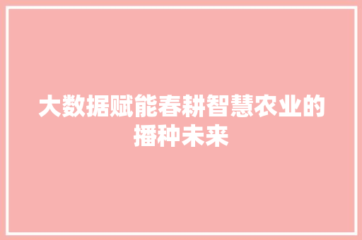 大数据赋能春耕智慧农业的播种未来