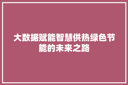 大数据赋能智慧供热绿色节能的未来之路