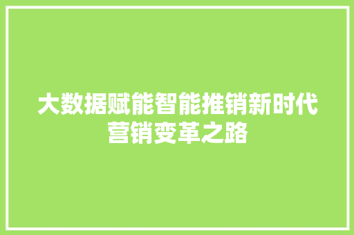 大数据赋能智能推销新时代营销变革之路