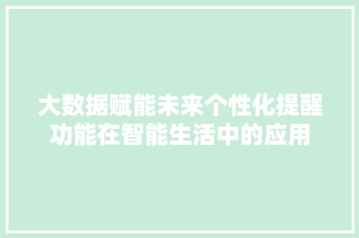 大数据赋能未来个性化提醒功能在智能生活中的应用