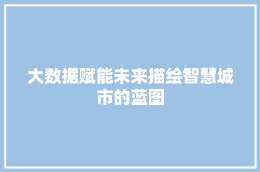 大数据赋能未来描绘智慧城市的蓝图
