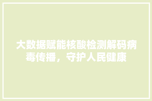 大数据赋能核酸检测解码病毒传播，守护人民健康 服务器/数据库