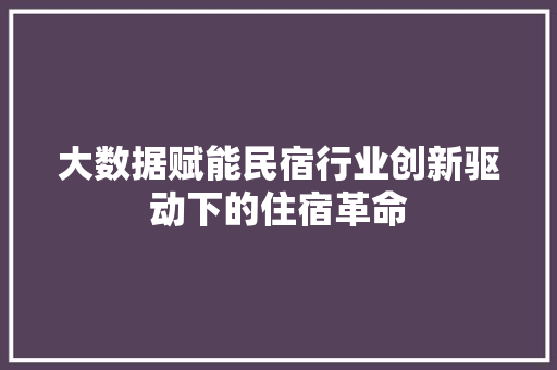 大数据赋能民宿行业创新驱动下的住宿革命
