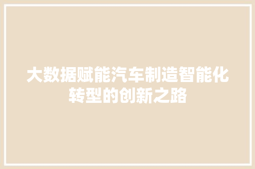 大数据赋能汽车制造智能化转型的创新之路