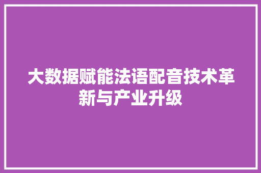 大数据赋能法语配音技术革新与产业升级