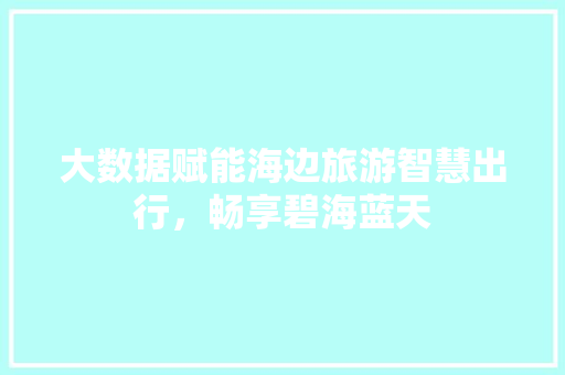大数据赋能海边旅游智慧出行，畅享碧海蓝天