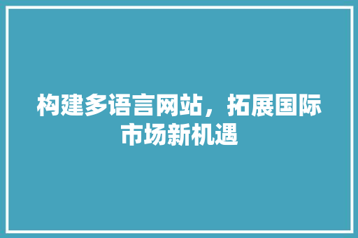 构建多语言网站，拓展国际市场新机遇 构建多语言网站，拓展国际市场新机遇 Web前端