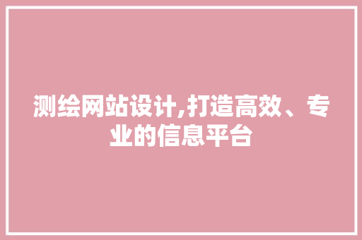 测绘网站设计,打造高效、专业的信息平台
