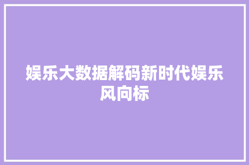 娱乐大数据解码新时代娱乐风向标