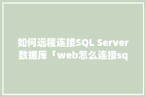 如何远程连接SQL Server数据库「web怎么连接sql数据库」