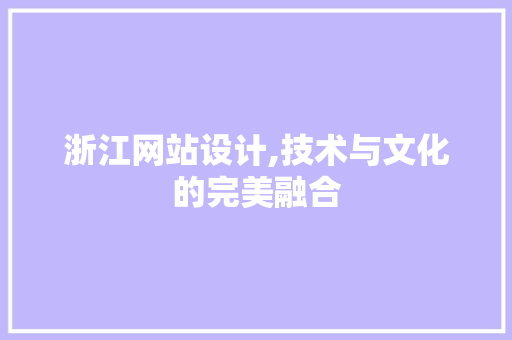 浙江网站设计,技术与文化的完美融合