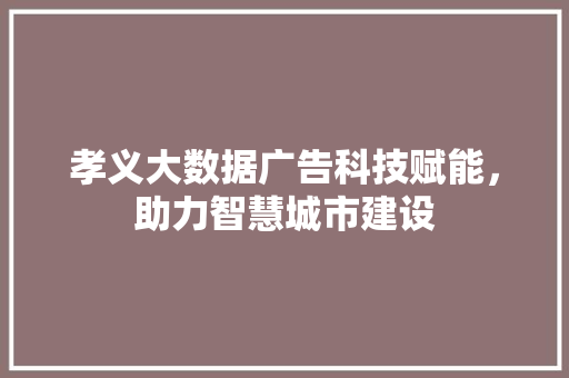 孝义大数据广告科技赋能，助力智慧城市建设