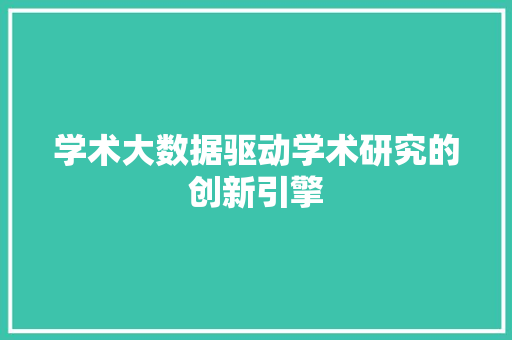 学术大数据驱动学术研究的创新引擎