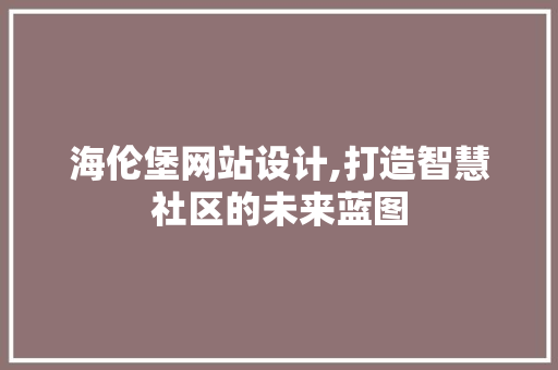 海伦堡网站设计,打造智慧社区的未来蓝图