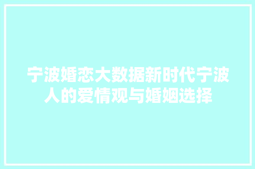 宁波婚恋大数据新时代宁波人的爱情观与婚姻选择