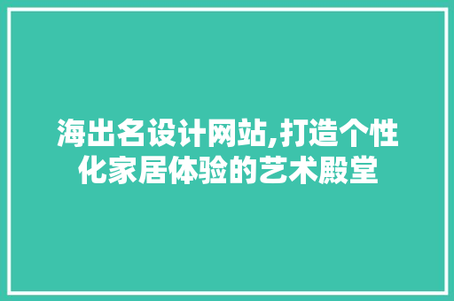 海出名设计网站,打造个性化家居体验的艺术殿堂