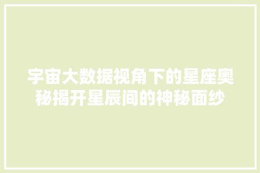 宇宙大数据视角下的星座奥秘揭开星辰间的神秘面纱