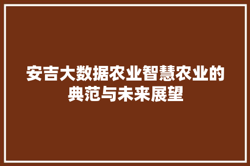 安吉大数据农业智慧农业的典范与未来展望