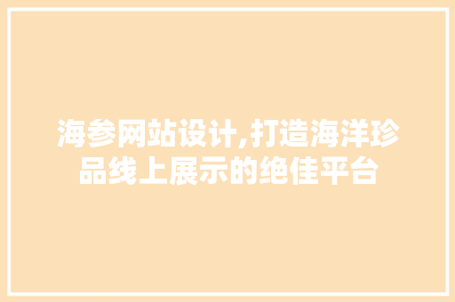 海参网站设计,打造海洋珍品线上展示的绝佳平台