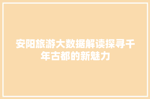 安阳旅游大数据解读探寻千年古都的新魅力