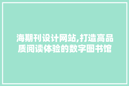 海期刊设计网站,打造高品质阅读体验的数字图书馆