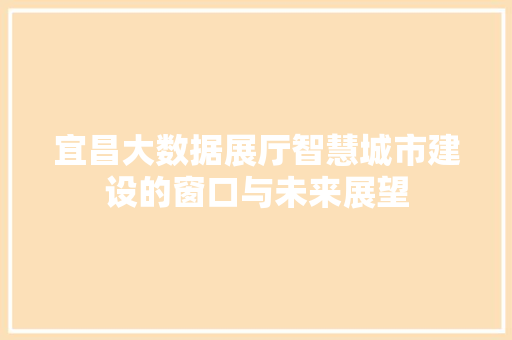 宜昌大数据展厅智慧城市建设的窗口与未来展望