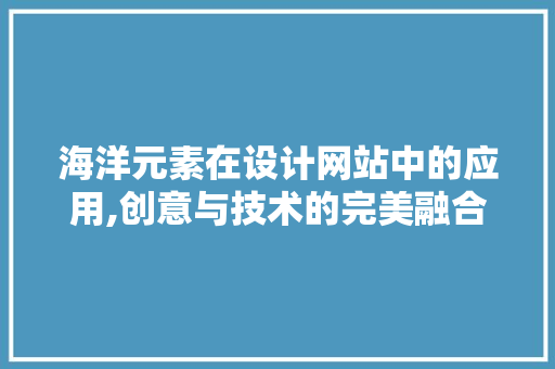 海洋元素在设计网站中的应用,创意与技术的完美融合