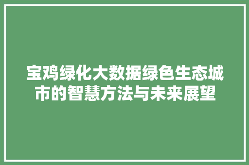 宝鸡绿化大数据绿色生态城市的智慧方法与未来展望