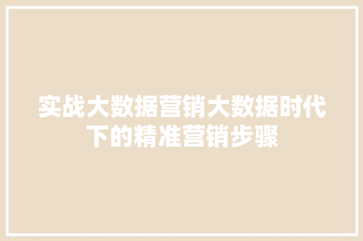 实战大数据营销大数据时代下的精准营销步骤
