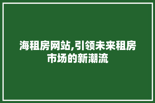 海租房网站,引领未来租房市场的新潮流