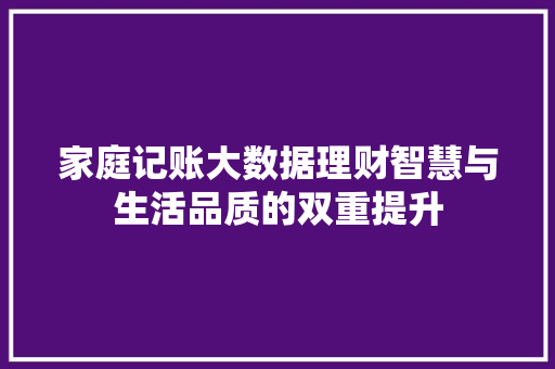家庭记账大数据理财智慧与生活品质的双重提升