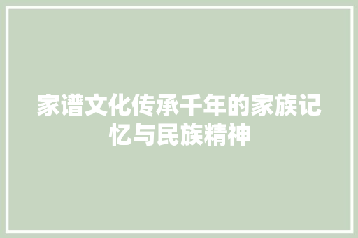家谱文化传承千年的家族记忆与民族精神