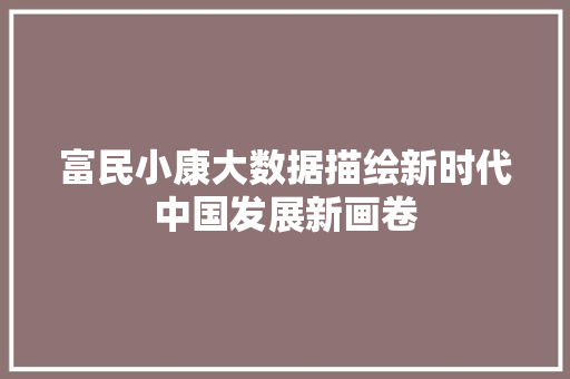 富民小康大数据描绘新时代中国发展新画卷