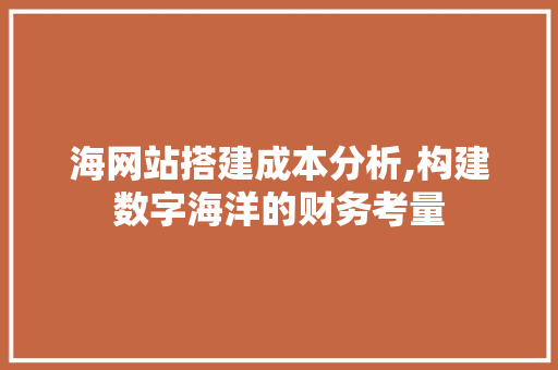 海网站搭建成本分析,构建数字海洋的财务考量