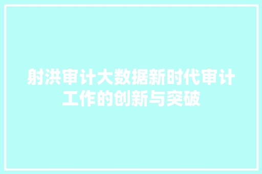 射洪审计大数据新时代审计工作的创新与突破