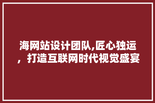 海网站设计团队,匠心独运，打造互联网时代视觉盛宴