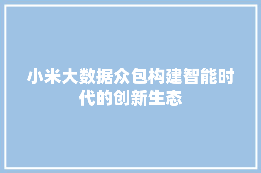 小米大数据众包构建智能时代的创新生态
