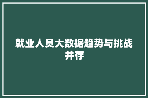 就业人员大数据趋势与挑战并存