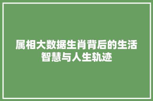 属相大数据生肖背后的生活智慧与人生轨迹