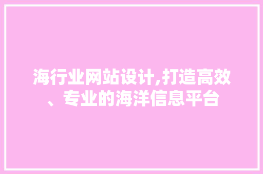 海行业网站设计,打造高效、专业的海洋信息平台