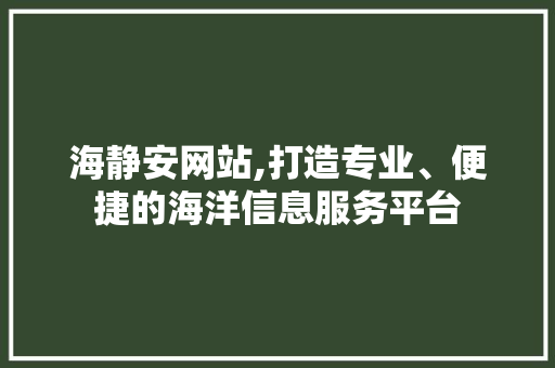 海静安网站,打造专业、便捷的海洋信息服务平台