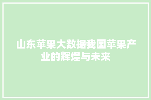 山东苹果大数据我国苹果产业的辉煌与未来