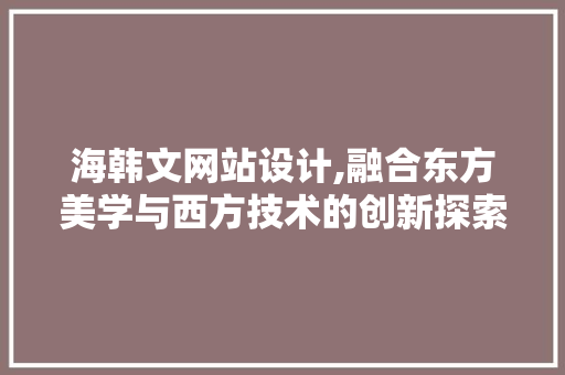 海韩文网站设计,融合东方美学与西方技术的创新探索