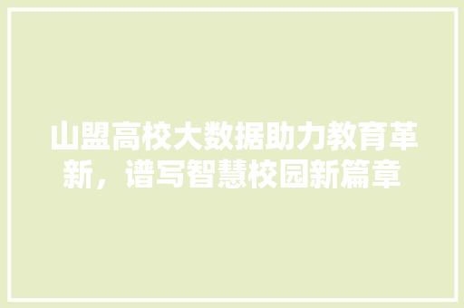 山盟高校大数据助力教育革新，谱写智慧校园新篇章