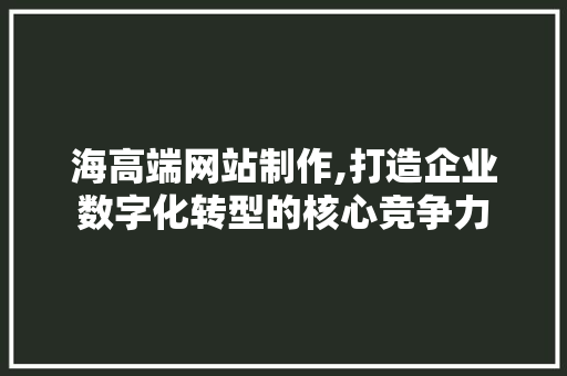 海高端网站制作,打造企业数字化转型的核心竞争力